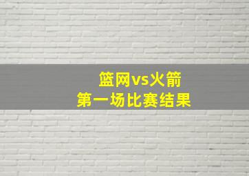 篮网vs火箭第一场比赛结果