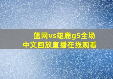 篮网vs雄鹿g5全场中文回放直播在线观看