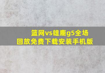 篮网vs雄鹿g5全场回放免费下载安装手机版