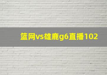 篮网vs雄鹿g6直播102