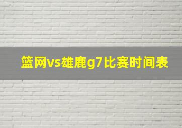 篮网vs雄鹿g7比赛时间表