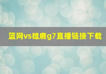 篮网vs雄鹿g7直播链接下载