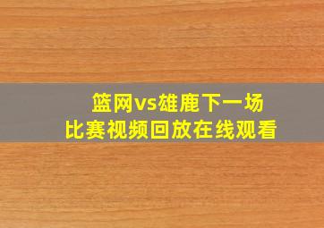 篮网vs雄鹿下一场比赛视频回放在线观看