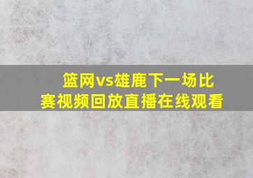 篮网vs雄鹿下一场比赛视频回放直播在线观看