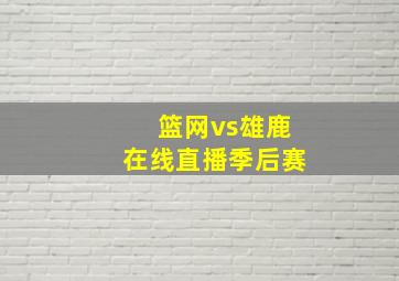 篮网vs雄鹿在线直播季后赛