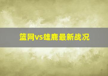 篮网vs雄鹿最新战况