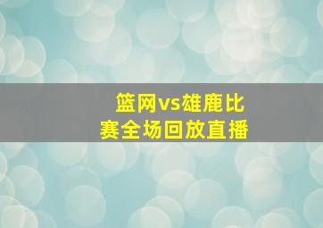 篮网vs雄鹿比赛全场回放直播