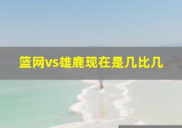 篮网vs雄鹿现在是几比几