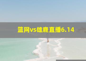 篮网vs雄鹿直播6.14