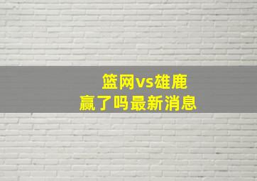 篮网vs雄鹿赢了吗最新消息