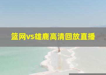 篮网vs雄鹿高清回放直播