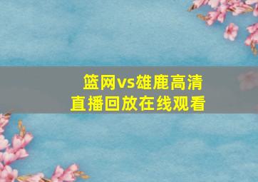 篮网vs雄鹿高清直播回放在线观看