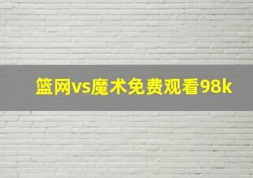 篮网vs魔术免费观看98k