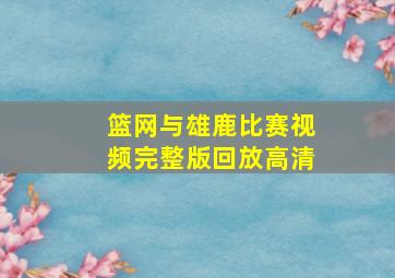 篮网与雄鹿比赛视频完整版回放高清