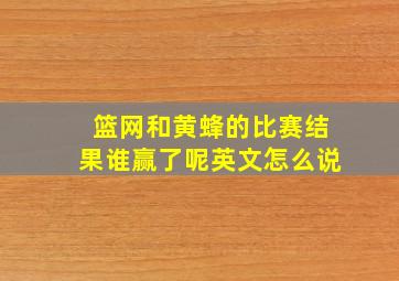 篮网和黄蜂的比赛结果谁赢了呢英文怎么说