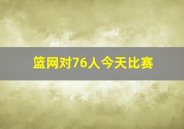 篮网对76人今天比赛