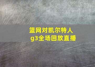 篮网对凯尔特人g3全场回放直播