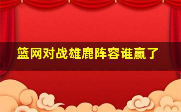 篮网对战雄鹿阵容谁赢了