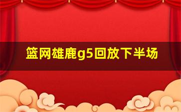 篮网雄鹿g5回放下半场