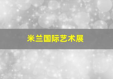 米兰国际艺术展