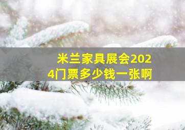 米兰家具展会2024门票多少钱一张啊