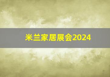 米兰家居展会2024