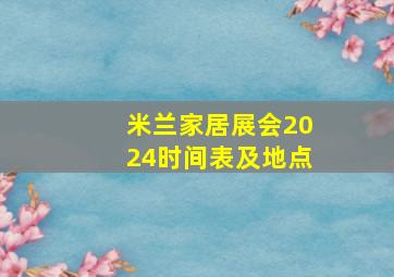 米兰家居展会2024时间表及地点