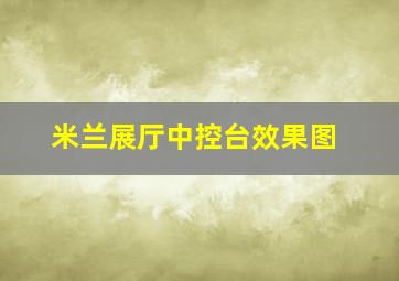 米兰展厅中控台效果图