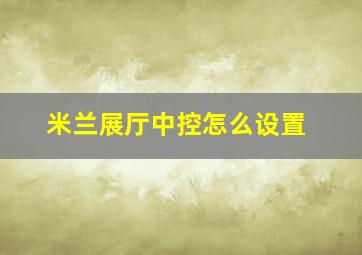 米兰展厅中控怎么设置