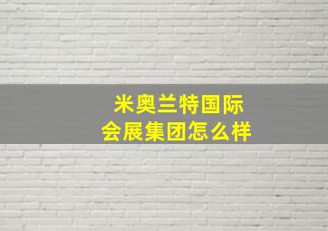 米奥兰特国际会展集团怎么样