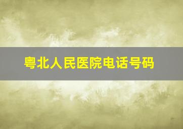 粤北人民医院电话号码