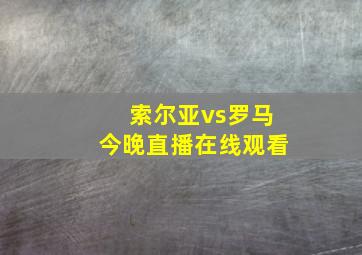 索尔亚vs罗马今晚直播在线观看