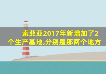 索菲亚2017年新增加了2个生产基地,分别是那两个地方