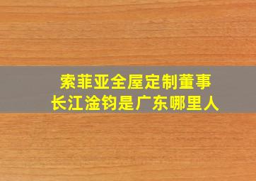 索菲亚全屋定制董事长江淦钧是广东哪里人