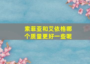 索菲亚和艾依格哪个质量更好一些呢