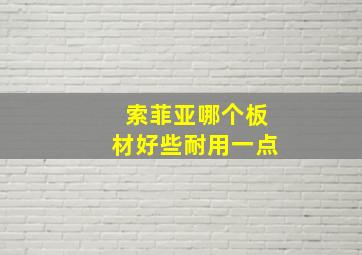 索菲亚哪个板材好些耐用一点