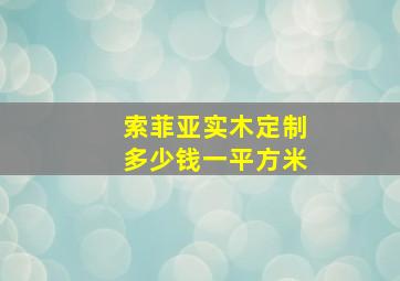 索菲亚实木定制多少钱一平方米