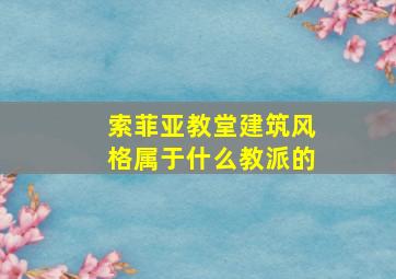 索菲亚教堂建筑风格属于什么教派的