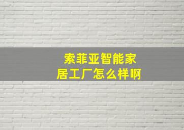 索菲亚智能家居工厂怎么样啊