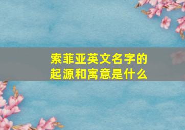 索菲亚英文名字的起源和寓意是什么