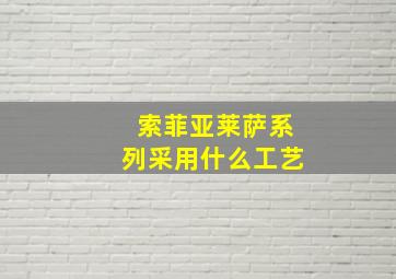 索菲亚莱萨系列采用什么工艺