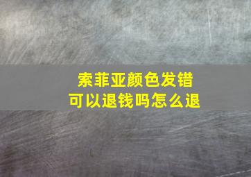 索菲亚颜色发错可以退钱吗怎么退