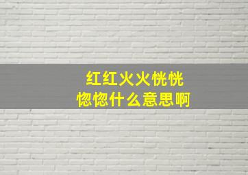 红红火火恍恍惚惚什么意思啊