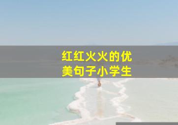 红红火火的优美句子小学生