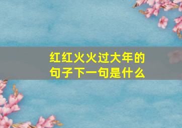 红红火火过大年的句子下一句是什么