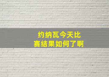 约纳瓦今天比赛结果如何了啊