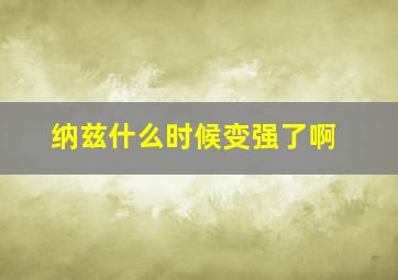 纳兹什么时候变强了啊