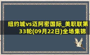 纽约城vs迈阿密国际_美职联第33轮(09月22日)全场集锦