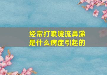 经常打喷嚏流鼻涕是什么病症引起的