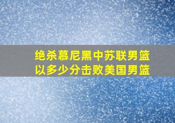 绝杀慕尼黑中苏联男篮以多少分击败美国男篮